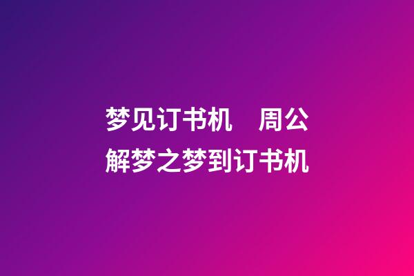 梦见订书机　周公解梦之梦到订书机